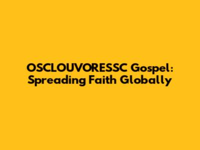 OSCLOUVORESSC Gospel: Spreading Faith Globally