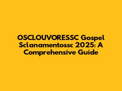 OSCLOUVORESSC Gospel Sclanamentossc 2025: A Comprehensive Guide