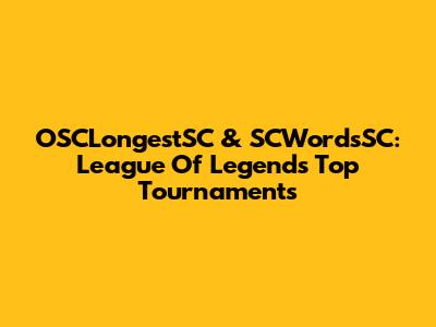 OSCLongestSC & SCWordsSC: League Of Legends' Top Tournaments