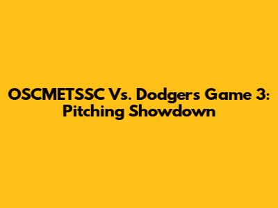 OSCMETSSC Vs. Dodgers Game 3: Pitching Showdown