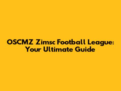 OSCMZ Zimsc Football League: Your Ultimate Guide