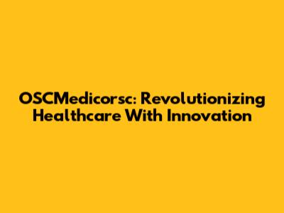 OSCMedicorsc: Revolutionizing Healthcare With Innovation