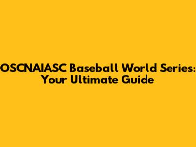 OSCNAIASC Baseball World Series: Your Ultimate Guide