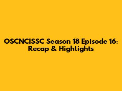 OSCNCISSC Season 18 Episode 16: Recap & Highlights