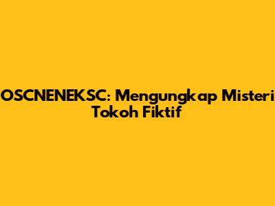 OSCNENEKSC: Mengungkap Misteri Tokoh Fiktif