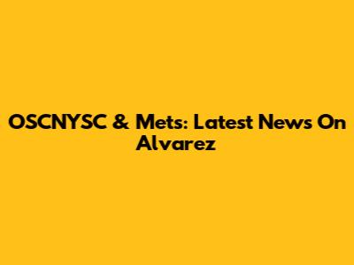 OSCNYSC & Mets: Latest News On Alvarez