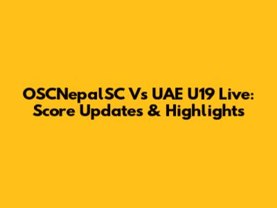 OSCNepalSC Vs UAE U19 Live: Score Updates & Highlights