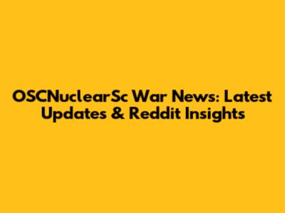 OSCNuclearSc War News: Latest Updates & Reddit Insights