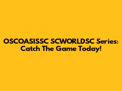 OSCOASISSC SCWORLDSC Series: Catch The Game Today!