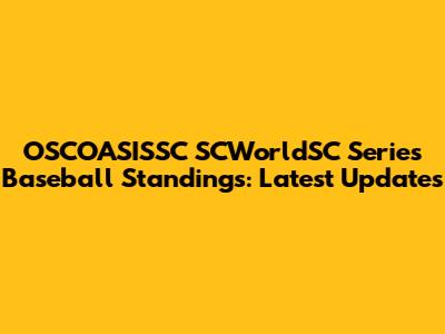 OSCOASISSC SCWorldSC Series Baseball Standings: Latest Updates