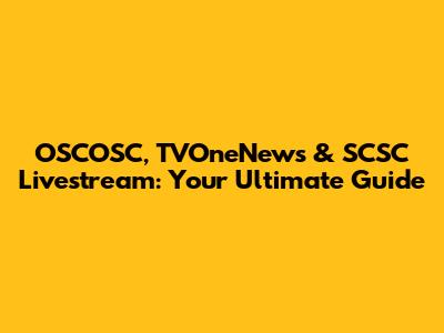OSCOSC, TVOneNews & SCSC Livestream: Your Ultimate Guide