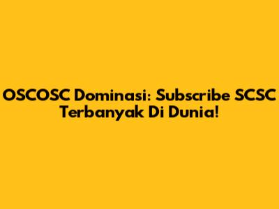 OSCOSC Dominasi: Subscribe SCSC Terbanyak Di Dunia!