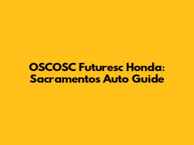 OSCOSC Futuresc Honda: Sacramento's Auto Guide