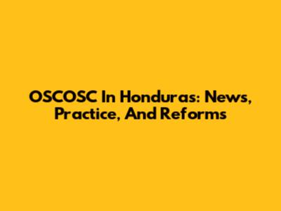 OSCOSC In Honduras: News, Practice, And Reforms