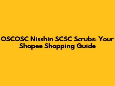 OSCOSC Nisshin SCSC Scrubs: Your Shopee Shopping Guide