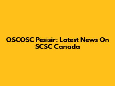 OSCOSC Pesisir: Latest News On SCSC Canada