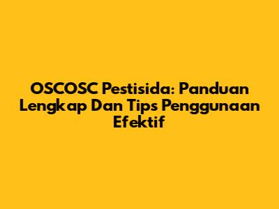OSCOSC Pestisida: Panduan Lengkap Dan Tips Penggunaan Efektif