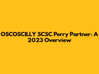 OSCOSCILLY SCSC Perry Partner: A 2023 Overview