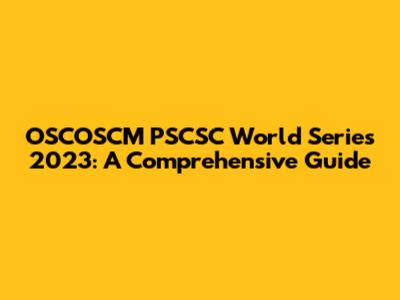 OSCOSCM PSCSC World Series 2023: A Comprehensive Guide