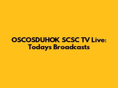 OSCOSDUHOK SCSC TV Live: Today's Broadcasts