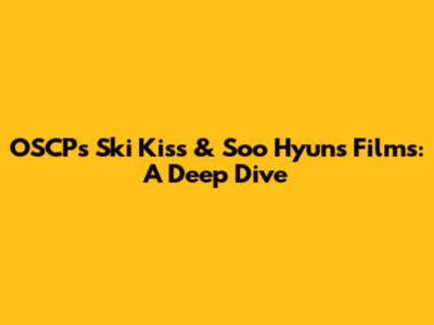 OSCP's Ski Kiss & Soo Hyun's Films: A Deep Dive