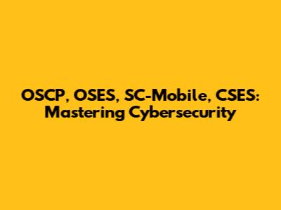 OSCP, OSES, SC-Mobile, CSES: Mastering Cybersecurity