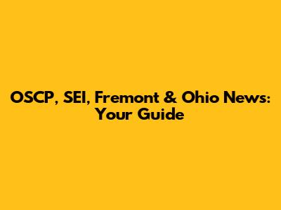 OSCP, SEI, Fremont & Ohio News: Your Guide
