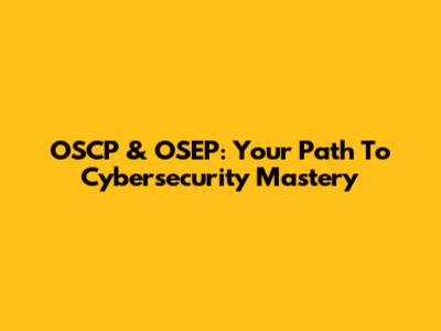 OSCP & OSEP: Your Path To Cybersecurity Mastery