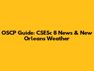 OSCP Guide: CSESc 8 News & New Orleans Weather