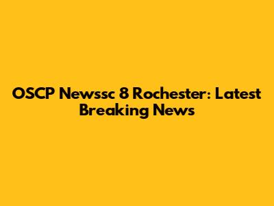 OSCP Newssc 8 Rochester: Latest Breaking News