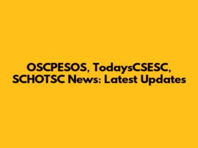 OSCPESOS, TodaysCSESC, SCHOTSC News: Latest Updates