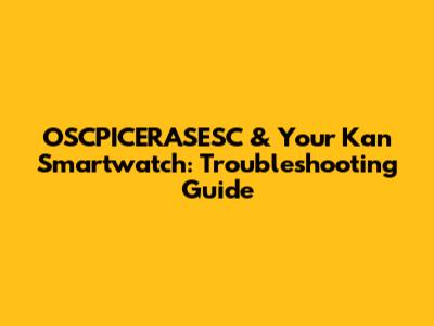 OSCPICERASESC & Your Kan Smartwatch: Troubleshooting Guide