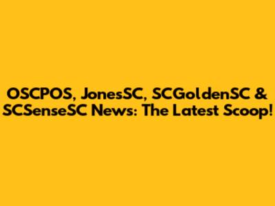 OSCPOS, JonesSC, SCGoldenSC & SCSenseSC News: The Latest Scoop!