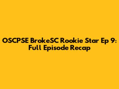 OSCPSE BrokeSC Rookie Star Ep 9: Full Episode Recap
