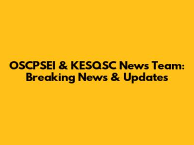 OSCPSEI & KESQSC News Team: Breaking News & Updates