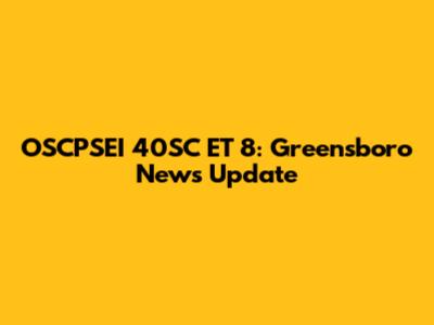 OSCPSEI 40SC ET 8: Greensboro News Update