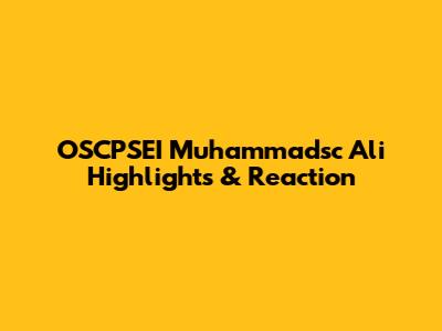 OSCPSEI Muhammadsc Ali Highlights & Reaction