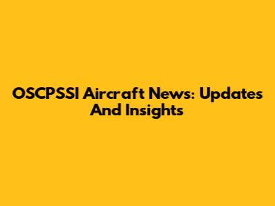 OSCPSSI Aircraft News: Updates And Insights
