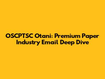 OSCPTSC Otani: Premium Paper Industry Email Deep Dive