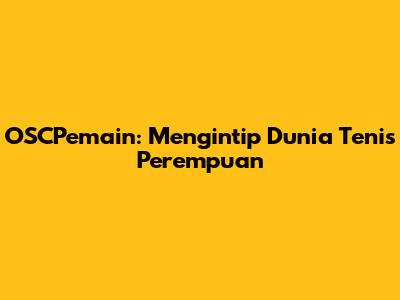 OSCPemain: Mengintip Dunia Tenis Perempuan