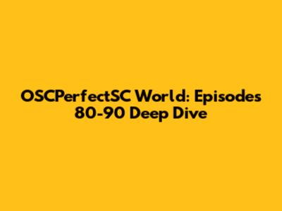 OSCPerfectSC World: Episodes 80-90 Deep Dive