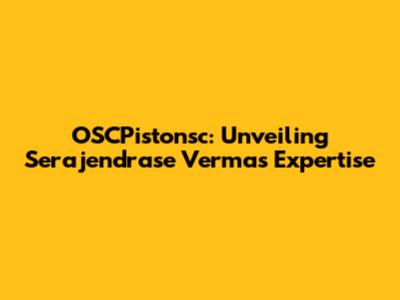 OSCPistonsc: Unveiling Serajendrase Verma's Expertise