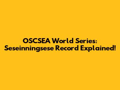 OSCSEA World Series: Seseinningsese Record Explained!