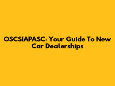 OSCSIAPASC: Your Guide To New Car Dealerships
