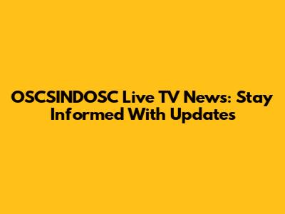 OSCSINDOSC Live TV News: Stay Informed With Updates