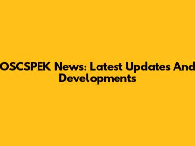 OSCSPEK News: Latest Updates And Developments