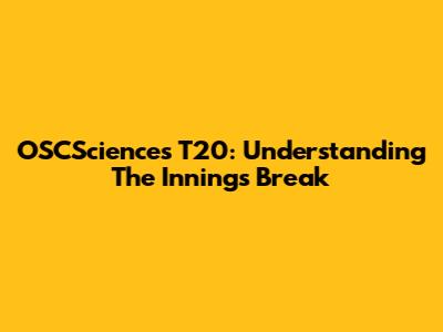 OSCSciences T20: Understanding The Innings Break