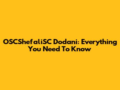 OSCShefaliSC Dodani: Everything You Need To Know