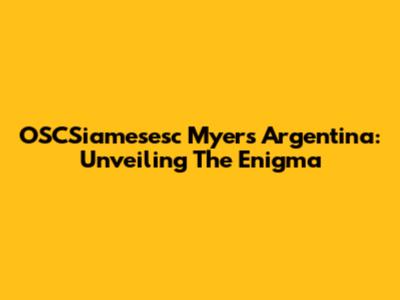OSCSiamesesc Myers Argentina: Unveiling The Enigma
