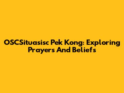 OSCSituasisc Pek Kong: Exploring Prayers And Beliefs